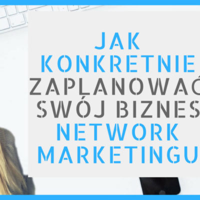 jak konkretnie zaplanować sój biznes w network marketingu