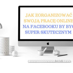 Jak zorganizować swoją pracę online i być skutecznym